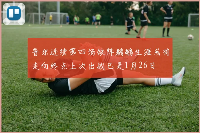 普尔连续第四场缺阵鹈鹕生涯或将走向终点上次出战已是1月26日