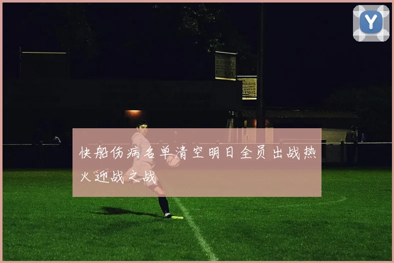 快船伤病名单清空明日全员出战热火迎战之战