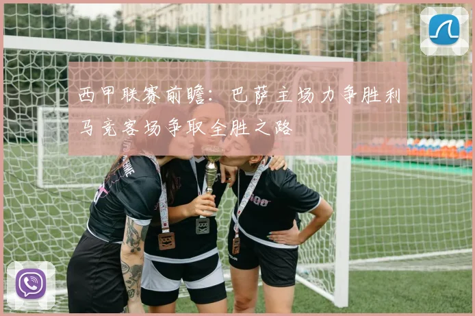 西甲联赛前瞻：巴萨主场力争胜利马竞客场争取全胜之路