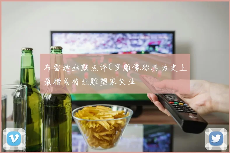 布雷迪幽默点评C罗雕像称其为史上最糟或将让雕塑家失业