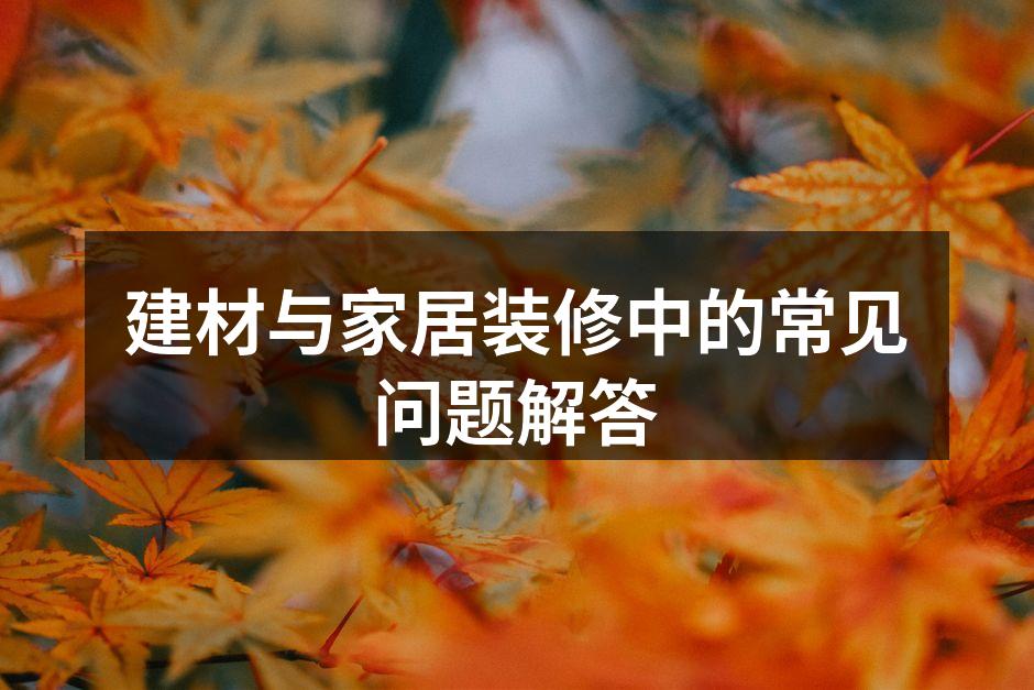 建材与家居装修中的常见问题解答