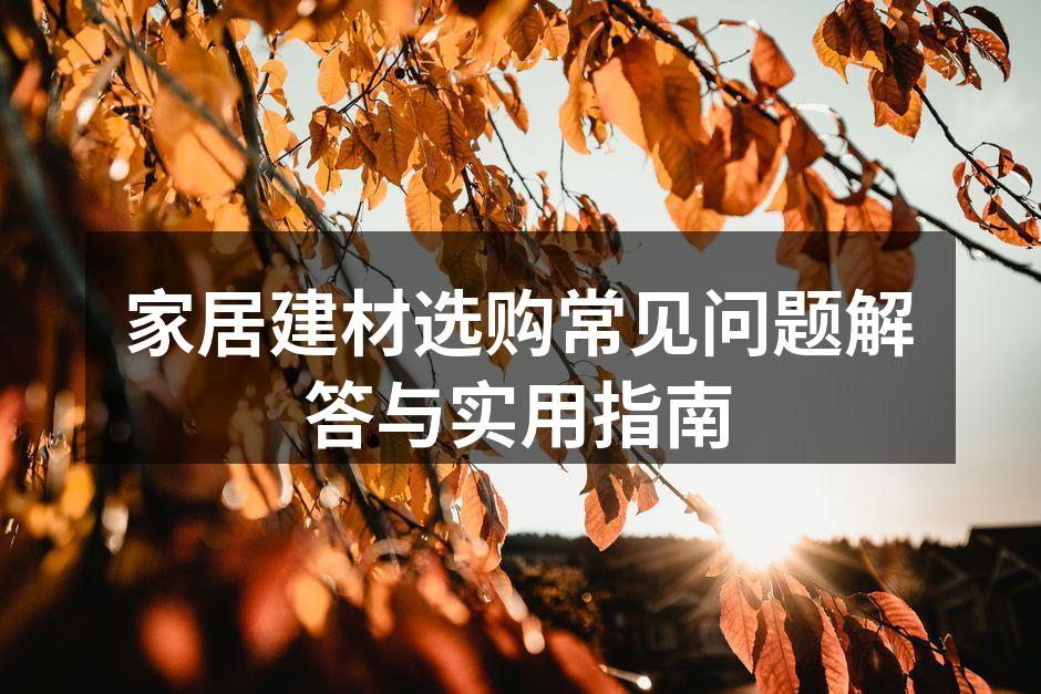家居建材选购常见问题解答与实用指南