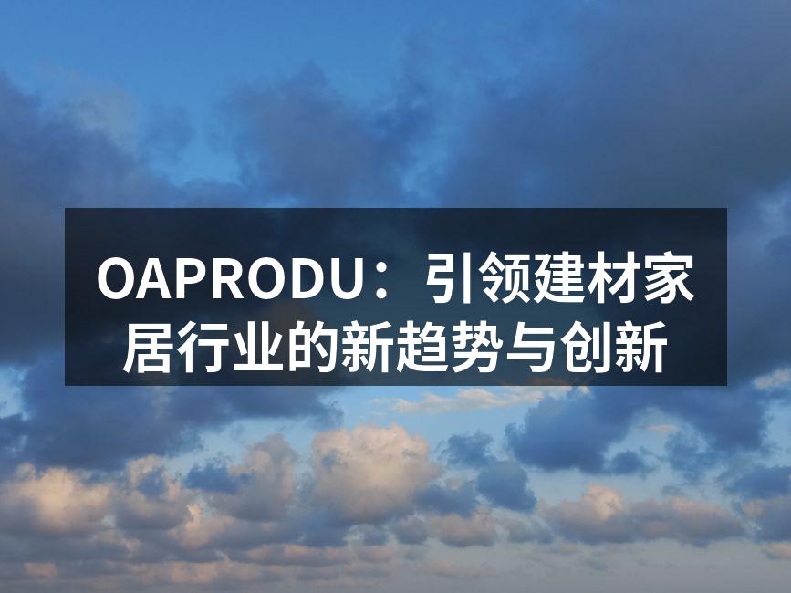 OAPRODU：引领建材家居行业的新趋势与创新